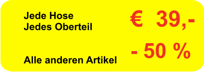 Jede Hose Jedes Oberteil   Alle anderen Artikel     €  39,- - 50 %