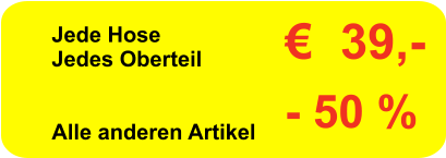 Jede Hose Jedes Oberteil   Alle anderen Artikel     €  39,- - 50 %