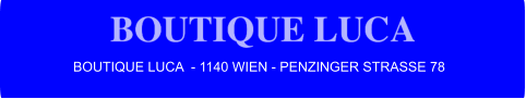 BOUTIQUE LUCA  - 1140 WIEN - PENZINGER STRASSE 78